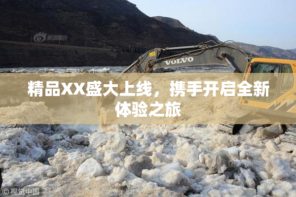 精品XX盛大上线，携手开启全新体验之旅