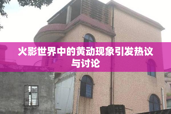 火影世界中的黄动现象引发热议与讨论