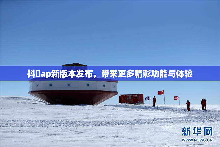 抖抈ap新版本发布，带来更多精彩功能与体验