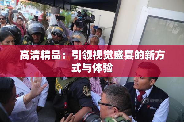 高清精品：引领视觉盛宴的新方式与体验