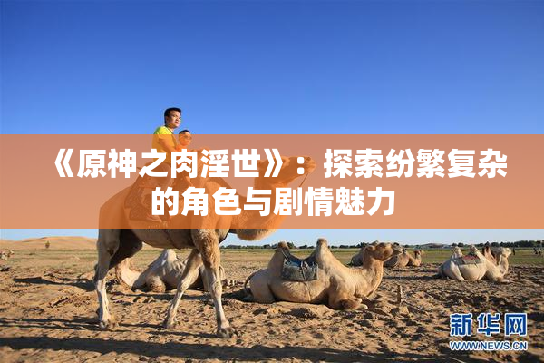 《原神之肉淫世》：探索纷繁复杂的角色与剧情魅力