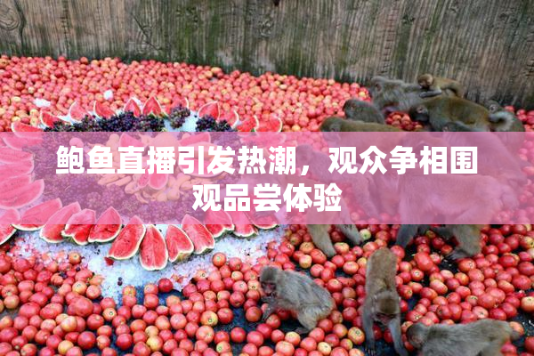 鲍鱼直播引发热潮，观众争相围观品尝体验