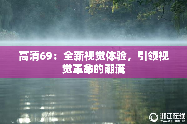 高清69：全新视觉体验，引领视觉革命的潮流