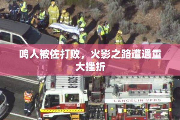 鸣人被佐打败，火影之路遭遇重大挫折
