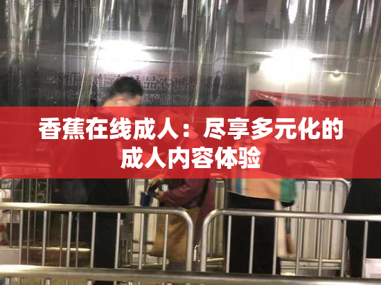 香蕉在线成人：尽享多元化的成人内容体验