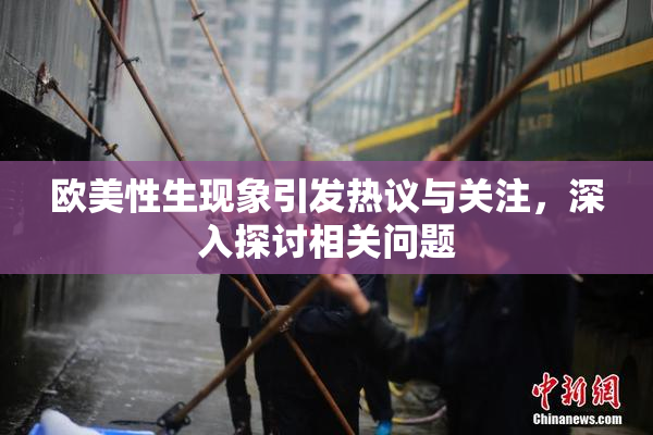 欧美性生现象引发热议与关注，深入探讨相关问题