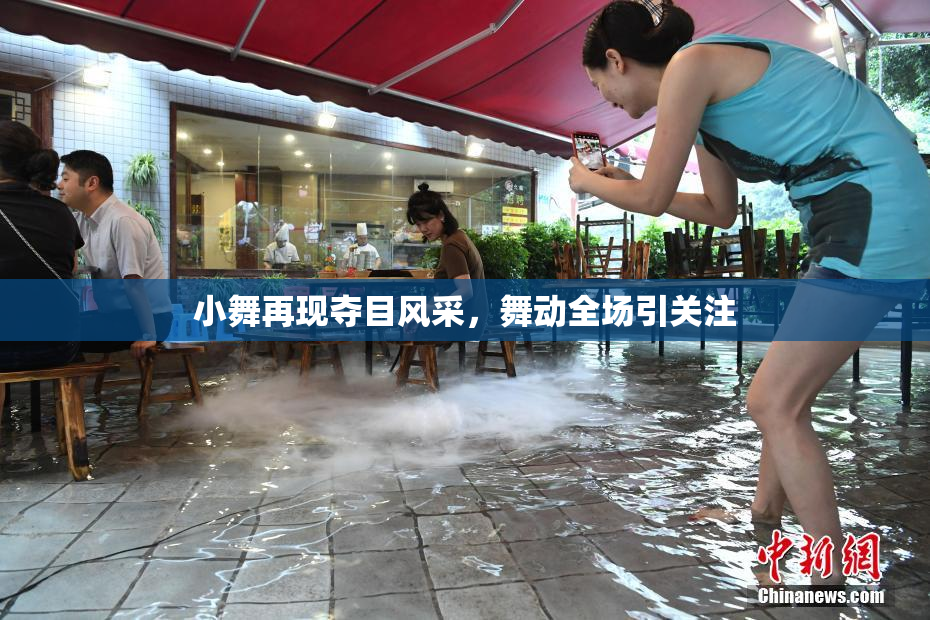 小舞再现夺目风采，舞动全场引关注