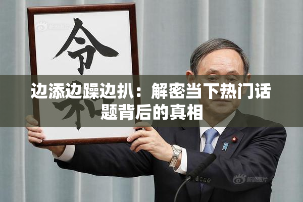 边添边躁边扒：解密当下热门话题背后的真相