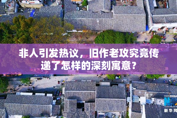 非人引发热议，旧作老攻究竟传递了怎样的深刻寓意？