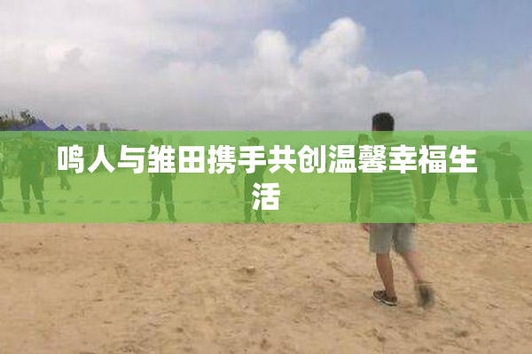 鸣人与雏田携手共创温馨幸福生活