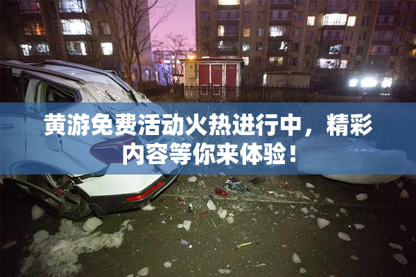 黄游免费活动火热进行中，精彩内容等你来体验！
