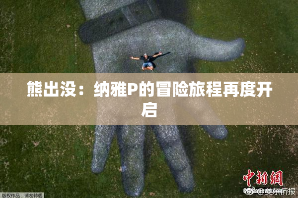 熊出没：纳雅P的冒险旅程再度开启