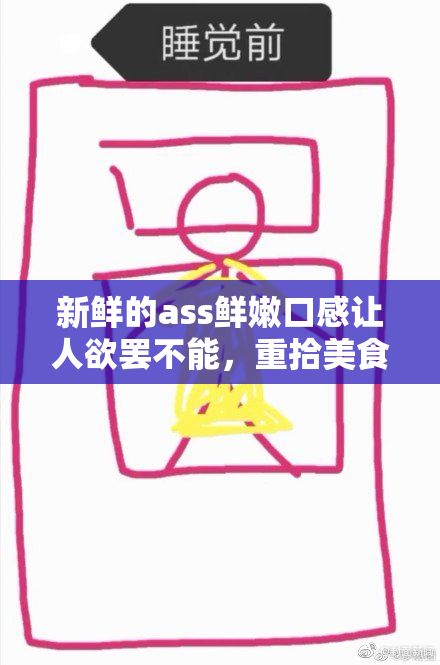 新鲜的ass鲜嫩口感让人欲罢不能，重拾美食的幸福感