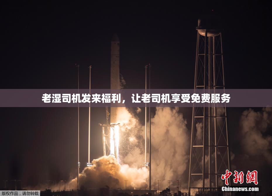老湿司机发来福利，让老司机享受免费服务