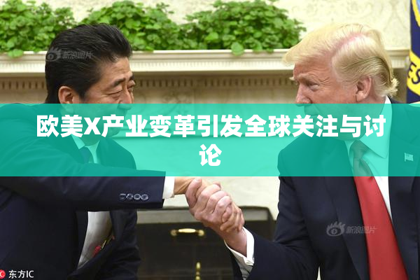 欧美X产业变革引发全球关注与讨论