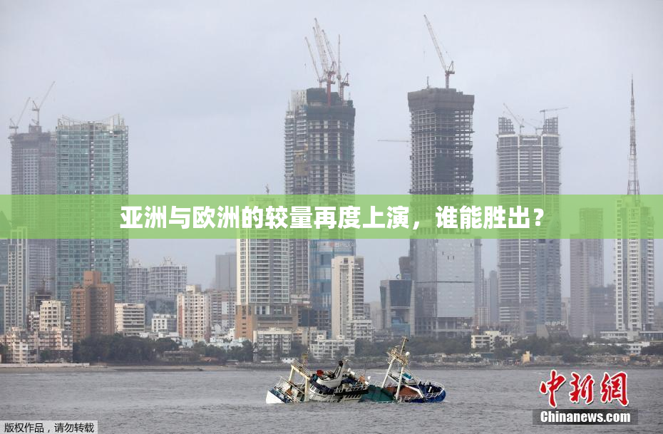 亚洲与欧洲的较量再度上演，谁能胜出？