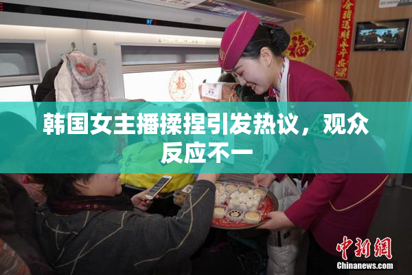 韩国女主播揉捏引发热议，观众反应不一