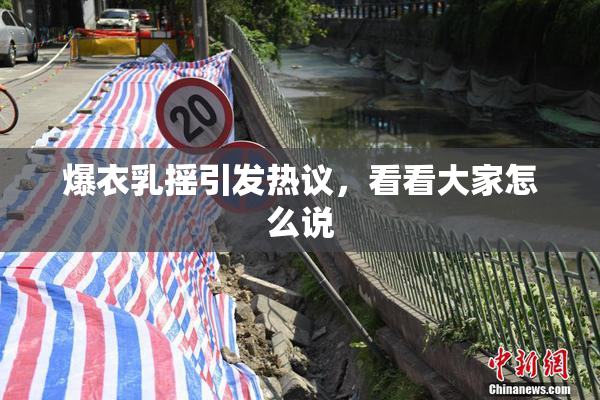 爆衣乳摇引发热议，看看大家怎么说