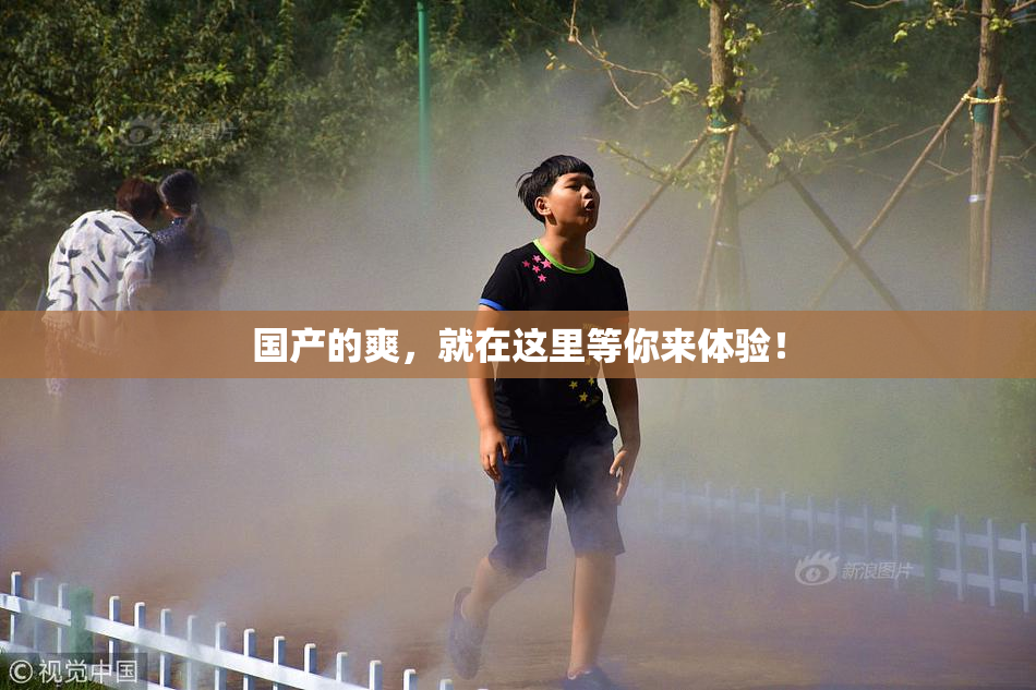 国产的爽，就在这里等你来体验！