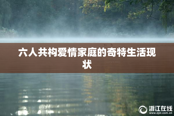 六人共构爱情家庭的奇特生活现状