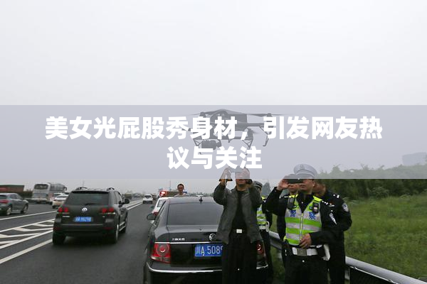 美女光屁股秀身材，引发网友热议与关注