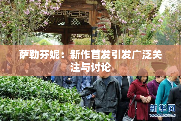 萨勒芬妮：新作首发引发广泛关注与讨论