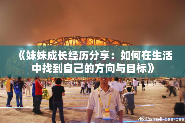 《妹妹成长经历分享：如何在生活中找到自己的方向与目标》
