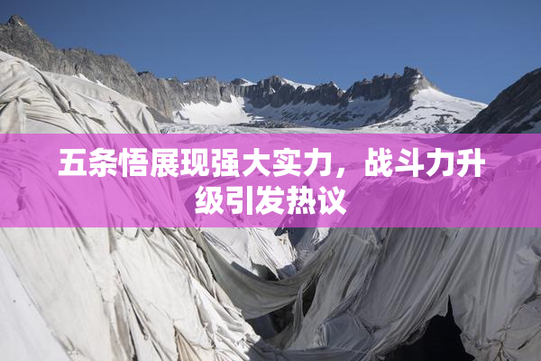 五条悟展现强大实力，战斗力升级引发热议