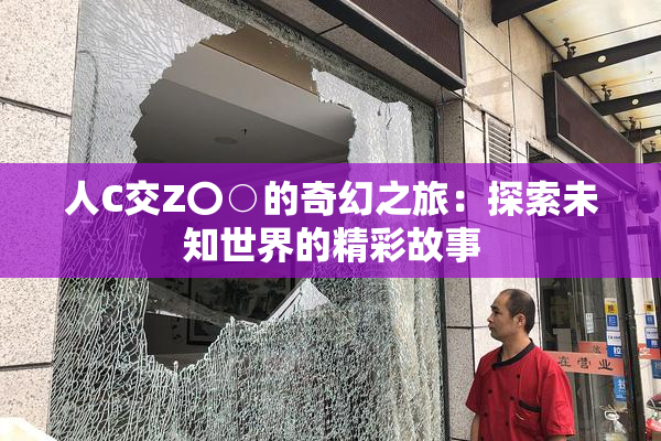 人C交Z〇○的奇幻之旅：探索未知世界的精彩故事