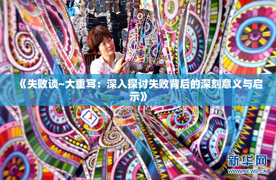 《失败谈~大重写：深入探讨失败背后的深刻意义与启示》