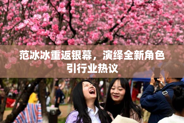 范冰冰重返银幕，演绎全新角色引行业热议