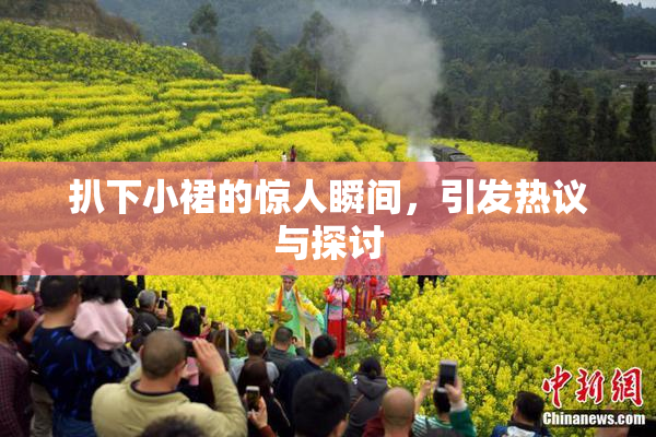 扒下小裙的惊人瞬间，引发热议与探讨