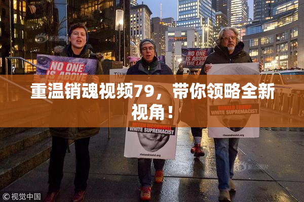 重温销魂视频79，带你领略全新视角！