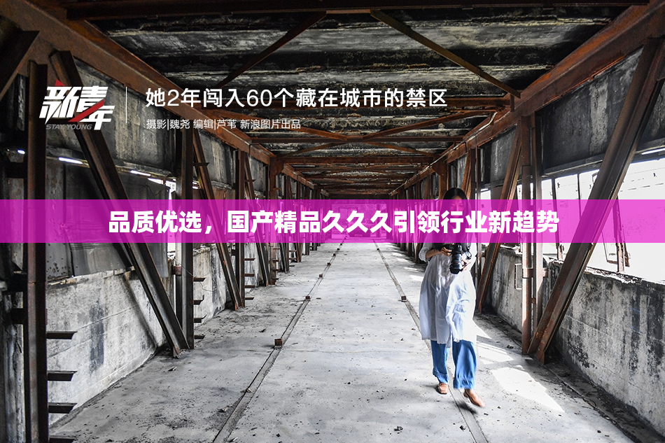 品质优选，国产精品久久久引领行业新趋势