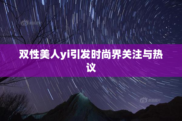 双性美人yi引发时尚界关注与热议