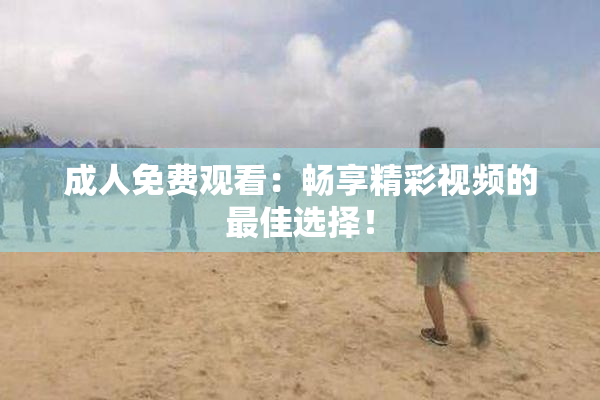成人免费观看：畅享精彩视频的最佳选择！
