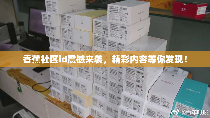 香蕉社区id震撼来袭，精彩内容等你发现！