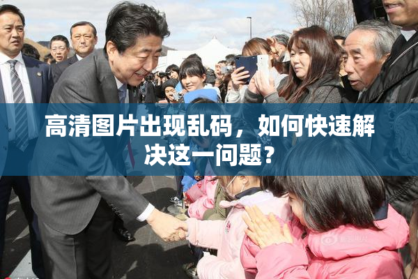 高清图片出现乱码，如何快速解决这一问题？