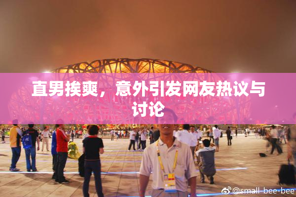 直男挨爽，意外引发网友热议与讨论