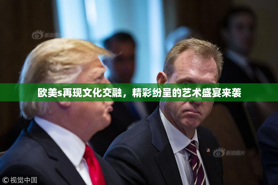 欧美s再现文化交融，精彩纷呈的艺术盛宴来袭