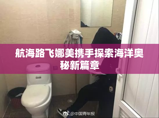航海路飞娜美携手探索海洋奥秘新篇章