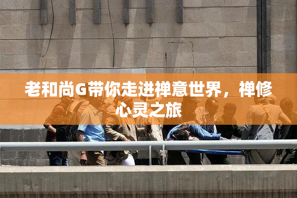 老和尚G带你走进禅意世界，禅修心灵之旅