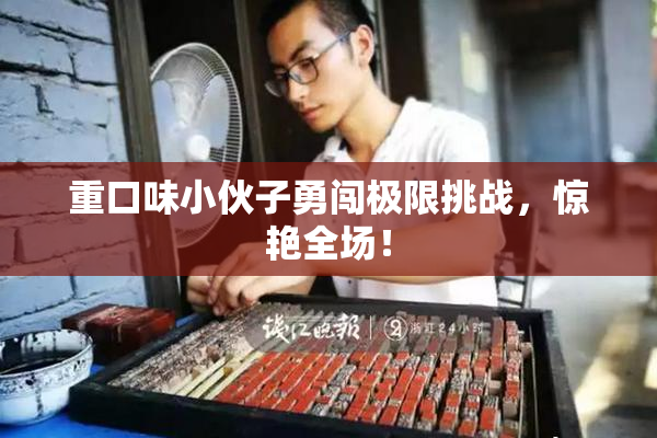 重口味小伙子勇闯极限挑战，惊艳全场！