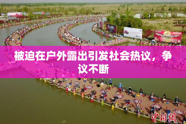 被迫在户外露出引发社会热议，争议不断