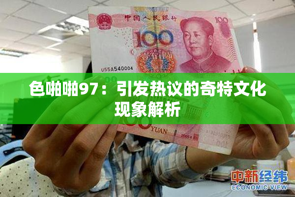 色啪啪97：引发热议的奇特文化现象解析