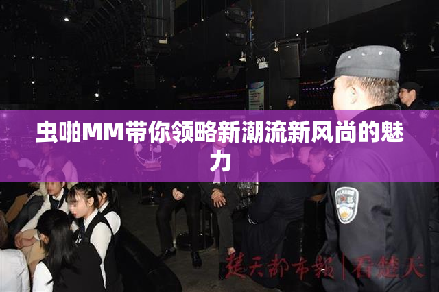 虫啪MM带你领略新潮流新风尚的魅力