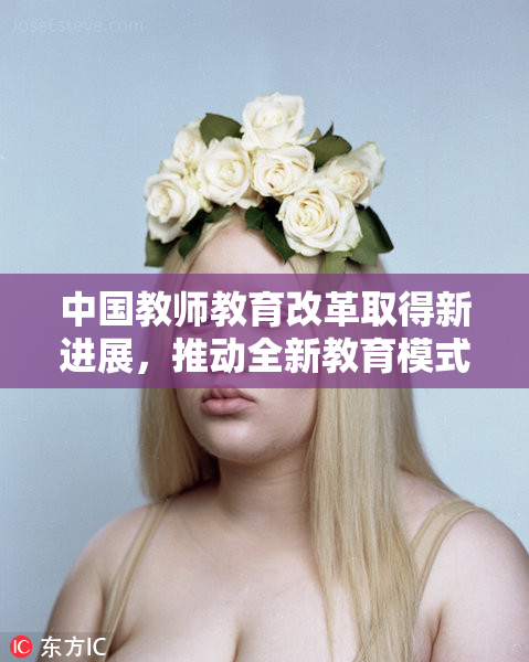 中国教师教育改革取得新进展，推动全新教育模式