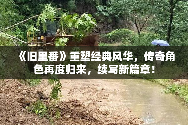 《旧里番》重塑经典风华，传奇角色再度归来，续写新篇章！