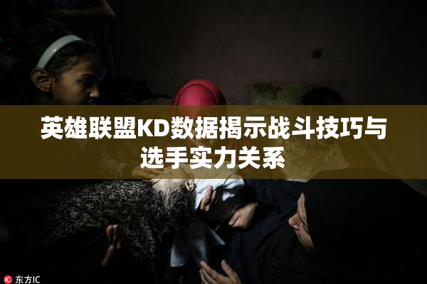 英雄联盟KD数据揭示战斗技巧与选手实力关系