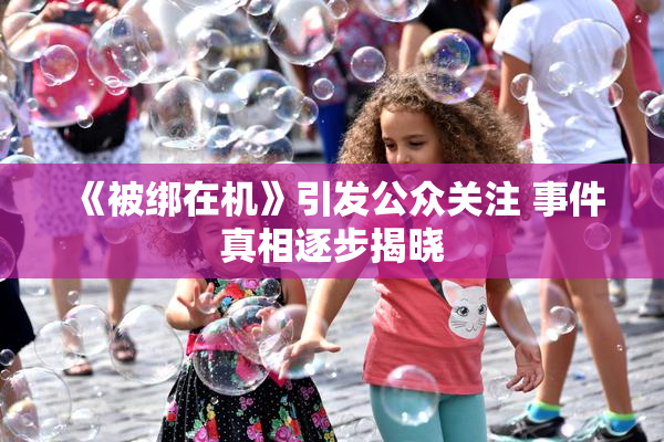 《被绑在机》引发公众关注 事件真相逐步揭晓